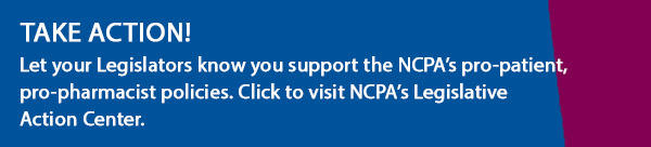 Take Action! Let your Legislators know you support the NCPA's pro-patient, pro-pharmacist policies. 