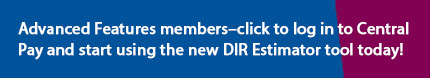 Advanced Features members-click to log in to Central Pay and start using the new DIR Estimator today!